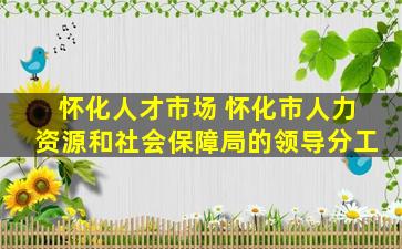 怀化人才市场 怀化市人力资源和社会保障局的领导分工